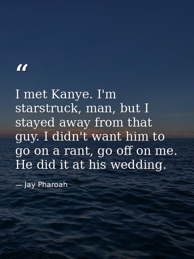 I met Kanye. I'm starstruck, man, but I stayed away from that guy. I didn't want him to go on a rant, go off on me. He d — Jay Pharoah