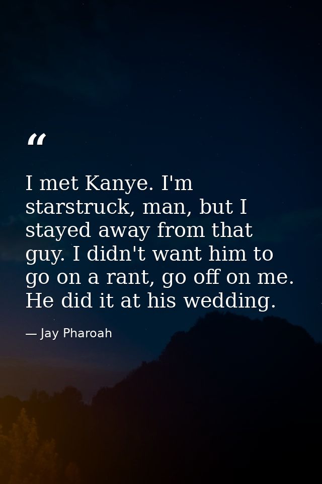 I met Kanye. I'm starstruck, man, but I stayed away from that guy. I didn't want him to go on a rant, go off on me. He d — Jay Pharoah