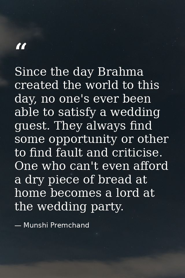 Since the day Brahma created the world to this day, no one's ever been able to satisfy a wedding guest. They always find — Munshi Premchand