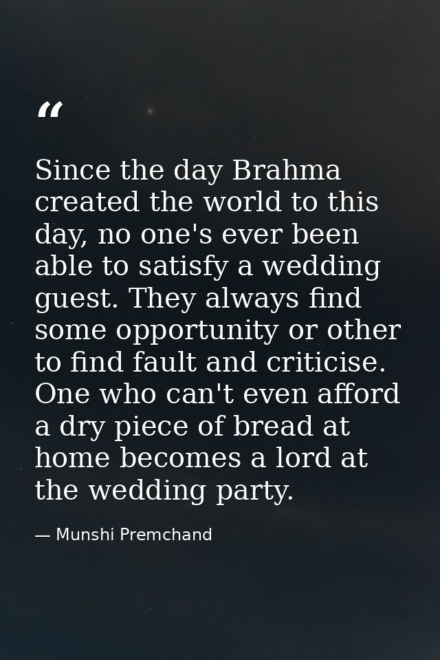 Since the day Brahma created the world to this day, no one's ever been able to satisfy a wedding guest. They always find — Munshi Premchand