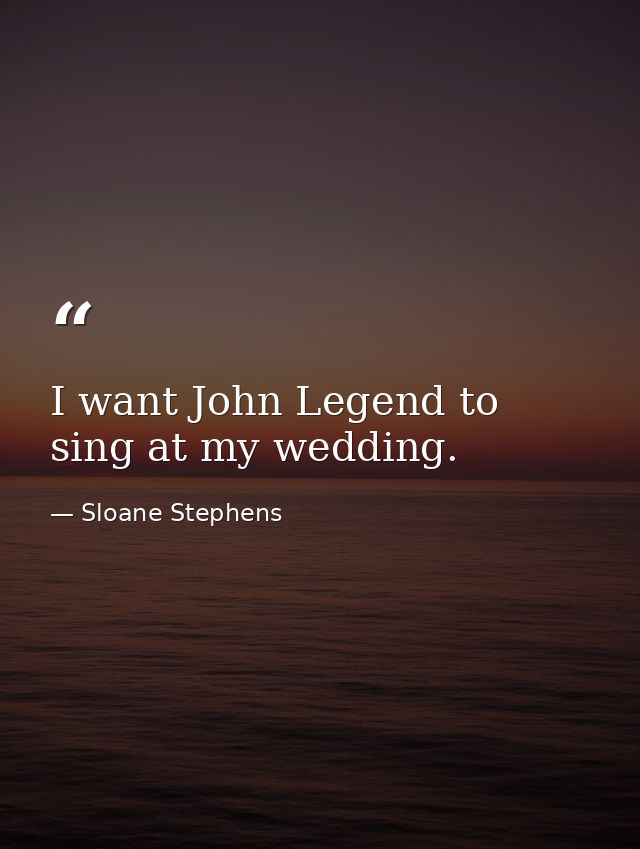 I want John Legend to sing at my wedding. — Sloane Stephens