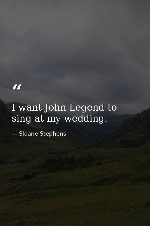 I want John Legend to sing at my wedding. — Sloane Stephens