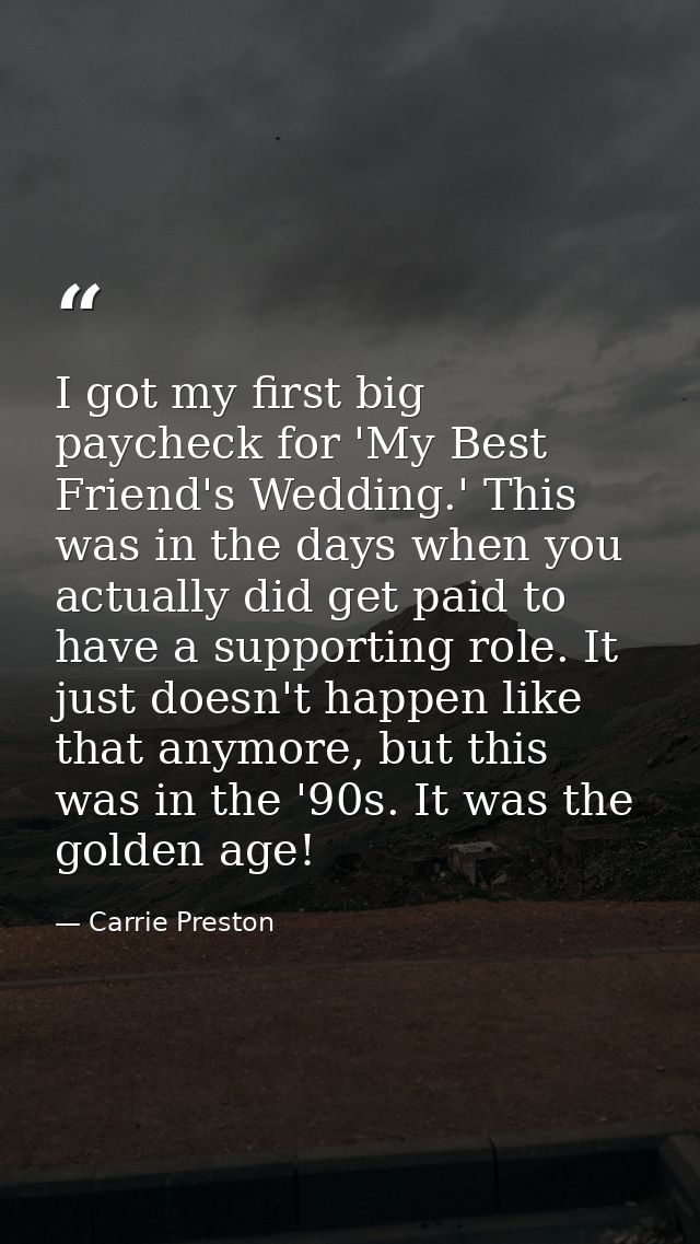 I got my first big paycheck for 'My Best Friend's Wedding.' This was in the days when you actually did get paid to have  — Carrie Preston