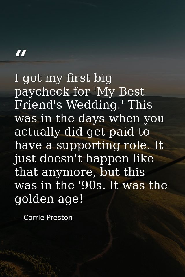 I got my first big paycheck for 'My Best Friend's Wedding.' This was in the days when you actually did get paid to have  — Carrie Preston