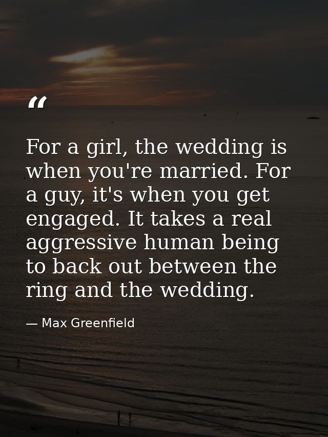 For a girl, the wedding is when you're married. For a guy, it's when you get engaged. It takes a real aggressive human b — Max Greenfield