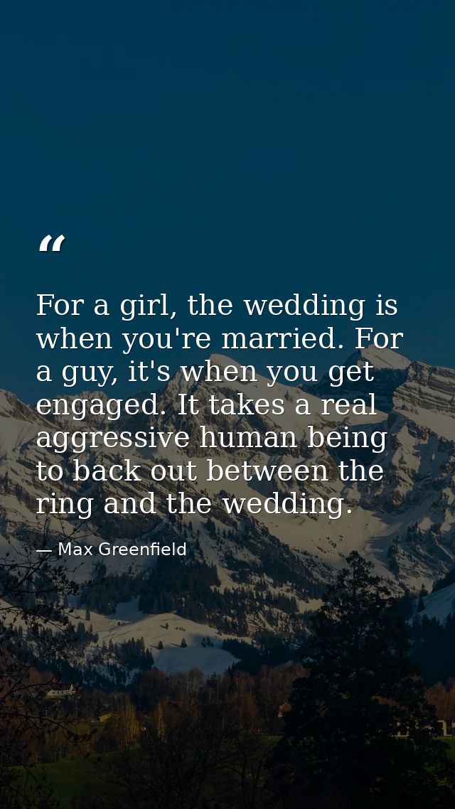 For a girl, the wedding is when you're married. For a guy, it's when you get engaged. It takes a real aggressive human b — Max Greenfield