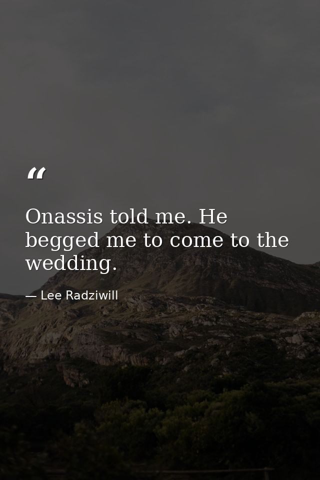 Onassis told me. He begged me to come to the wedding. — Lee Radziwill