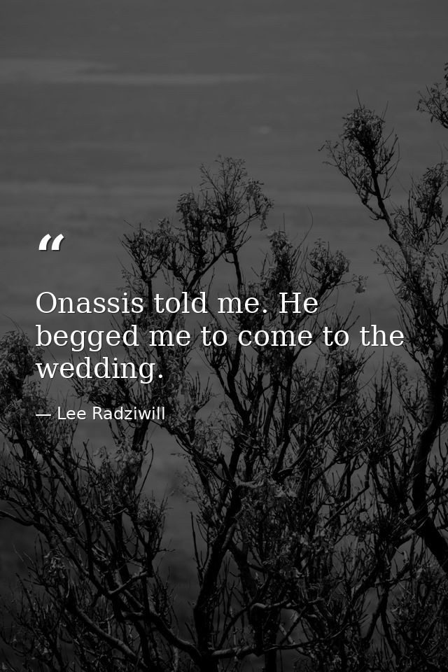 Onassis told me. He begged me to come to the wedding. — Lee Radziwill