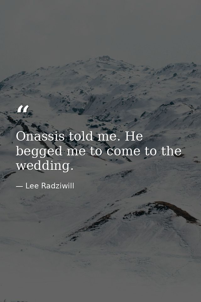 Onassis told me. He begged me to come to the wedding. — Lee Radziwill