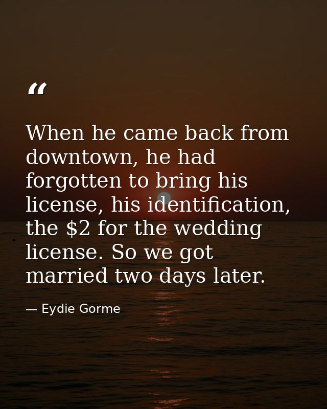 When he came back from downtown, he had forgotten to bring his license, his identification, the $2 for the wedding licen — Eydie Gorme