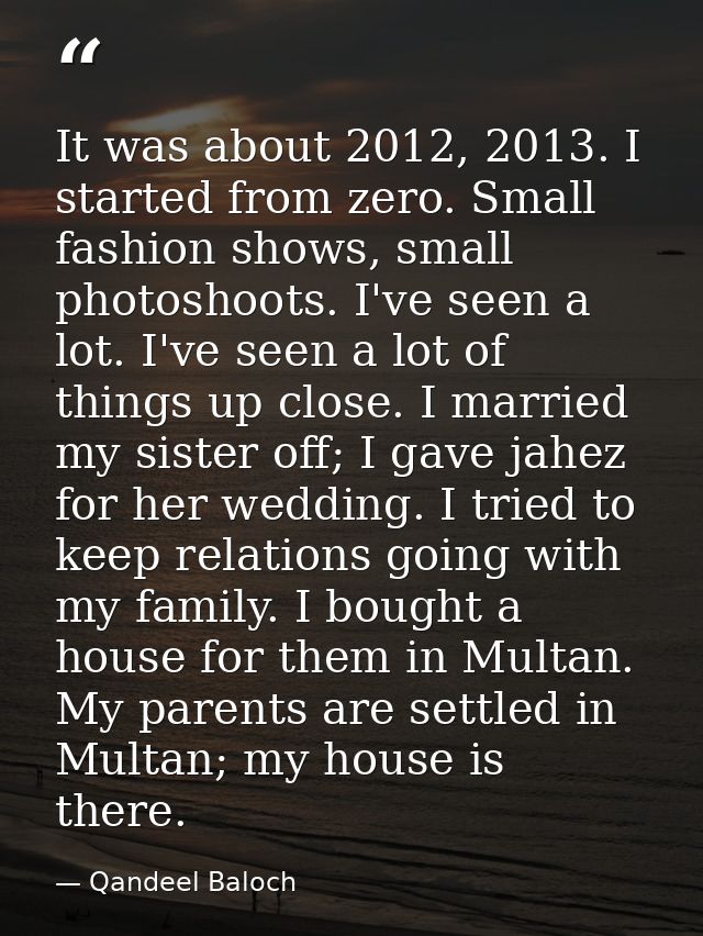 It was about 2012, 2013. I started from zero. Small fashion shows, small photoshoots. I've seen a lot. I've seen a lot o — Qandeel Baloch