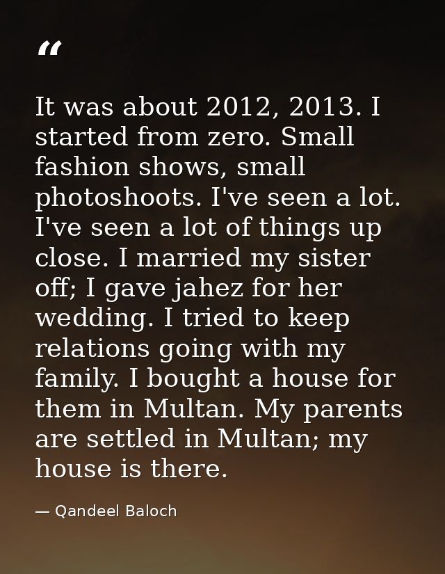 It was about 2012, 2013. I started from zero. Small fashion shows, small photoshoots. I've seen a lot. I've seen a lot o — Qandeel Baloch