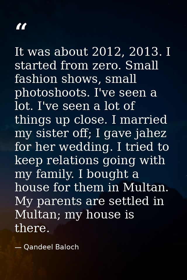 It was about 2012, 2013. I started from zero. Small fashion shows, small photoshoots. I've seen a lot. I've seen a lot o — Qandeel Baloch