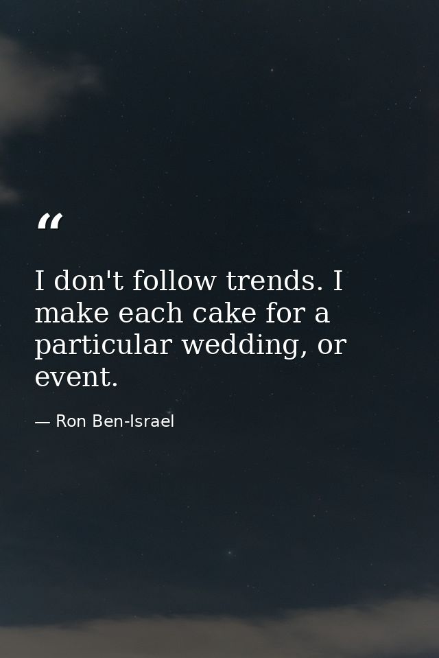 I don't follow trends. I make each cake for a particular wedding, or event. — Ron Ben-Israel