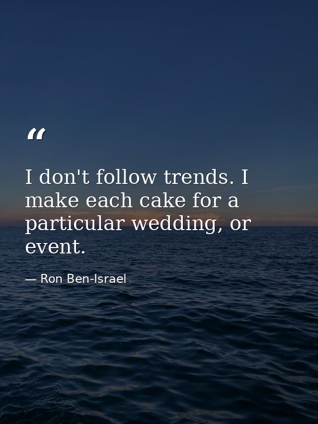 I don't follow trends. I make each cake for a particular wedding, or event. — Ron Ben-Israel