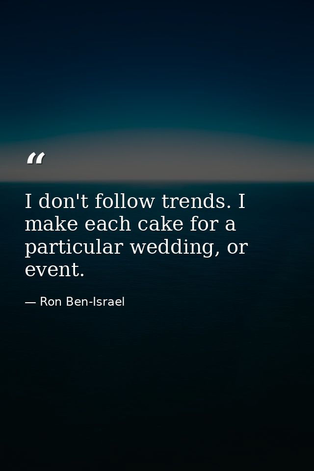 I don't follow trends. I make each cake for a particular wedding, or event. — Ron Ben-Israel