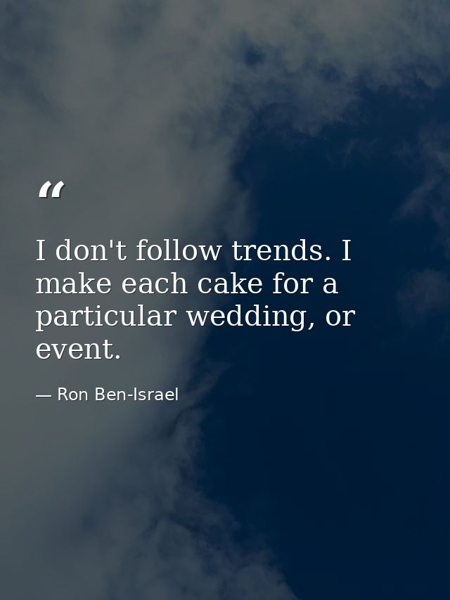 I don't follow trends. I make each cake for a particular wedding, or event. — Ron Ben-Israel