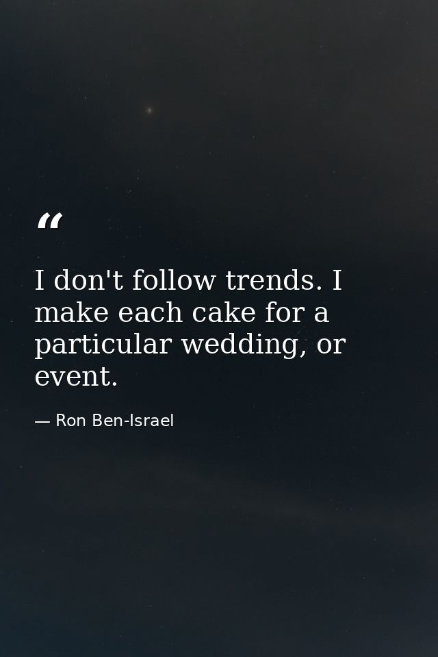 I don't follow trends. I make each cake for a particular wedding, or event. — Ron Ben-Israel