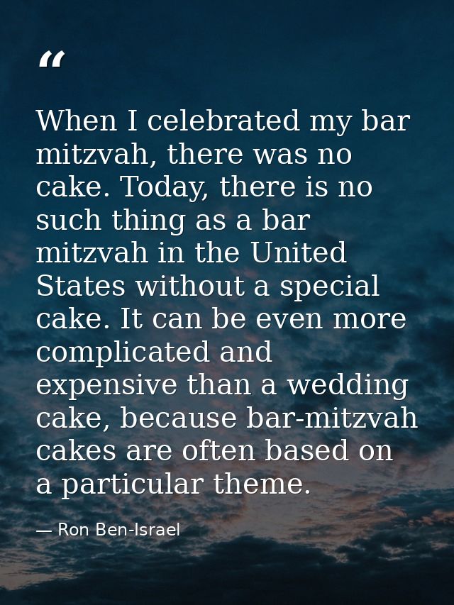 When I celebrated my bar mitzvah, there was no cake. Today, there is no such thing as a bar mitzvah in the United States — Ron Ben-Israel