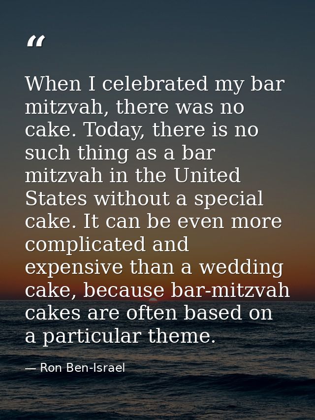 When I celebrated my bar mitzvah, there was no cake. Today, there is no such thing as a bar mitzvah in the United States — Ron Ben-Israel