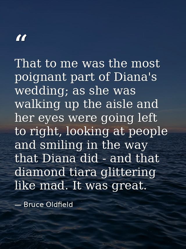 That to me was the most poignant part of Diana's wedding; as she was walking up the aisle and her eyes were going left t — Bruce Oldfield