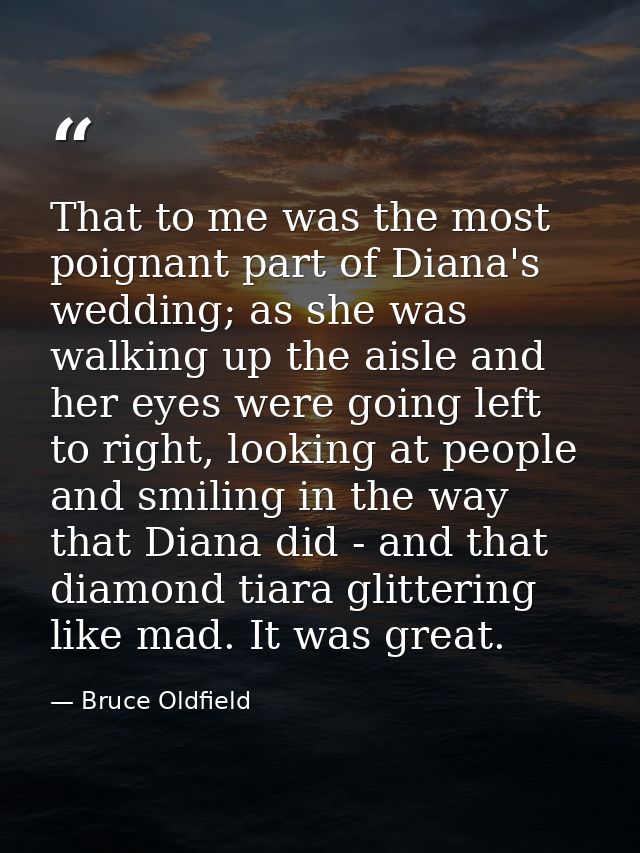 That to me was the most poignant part of Diana's wedding; as she was walking up the aisle and her eyes were going left t — Bruce Oldfield