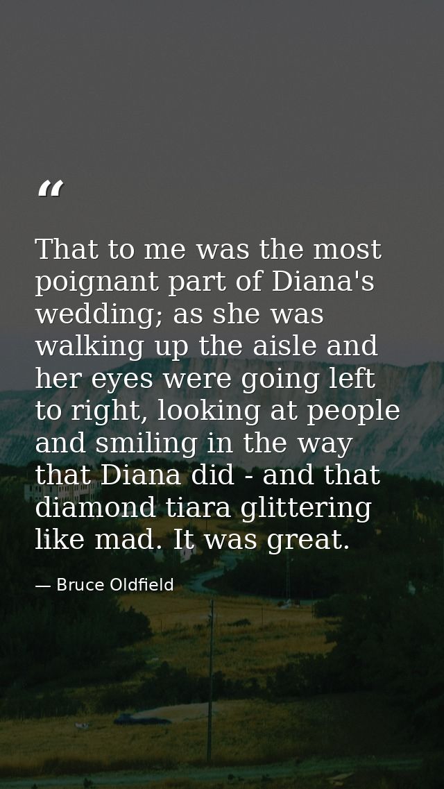 That to me was the most poignant part of Diana's wedding; as she was walking up the aisle and her eyes were going left t — Bruce Oldfield