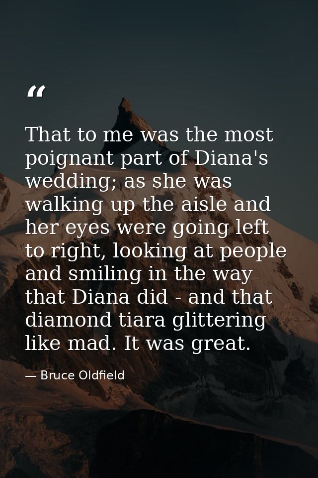 That to me was the most poignant part of Diana's wedding; as she was walking up the aisle and her eyes were going left t — Bruce Oldfield