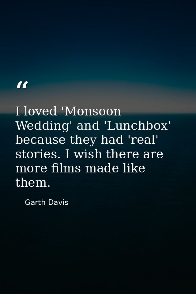 I loved 'Monsoon Wedding' and 'Lunchbox' because they had 'real' stories. I wish there are more films made like them. — Garth Davis