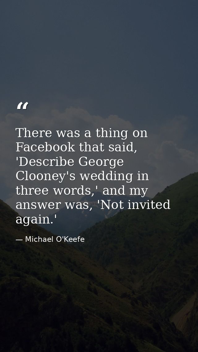 There was a thing on Facebook that said, 'Describe George Clooney's wedding in three words,' and my answer was, 'Not inv — Michael O'Keefe