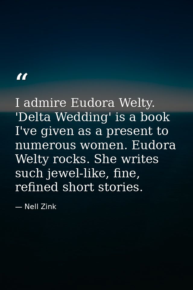 I admire Eudora Welty. 'Delta Wedding' is a book I've given as a present to numerous women. Eudora Welty rocks. She writ — Nell Zink