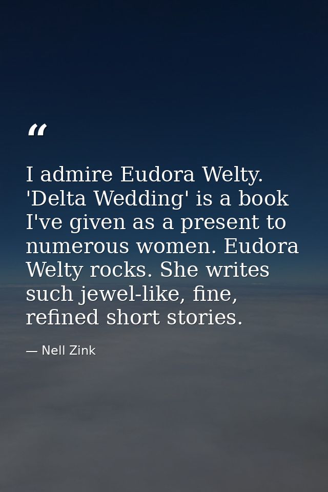 I admire Eudora Welty. 'Delta Wedding' is a book I've given as a present to numerous women. Eudora Welty rocks. She writ — Nell Zink