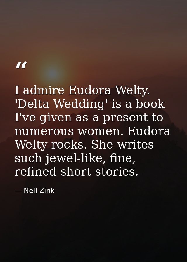 I admire Eudora Welty. 'Delta Wedding' is a book I've given as a present to numerous women. Eudora Welty rocks. She writ — Nell Zink