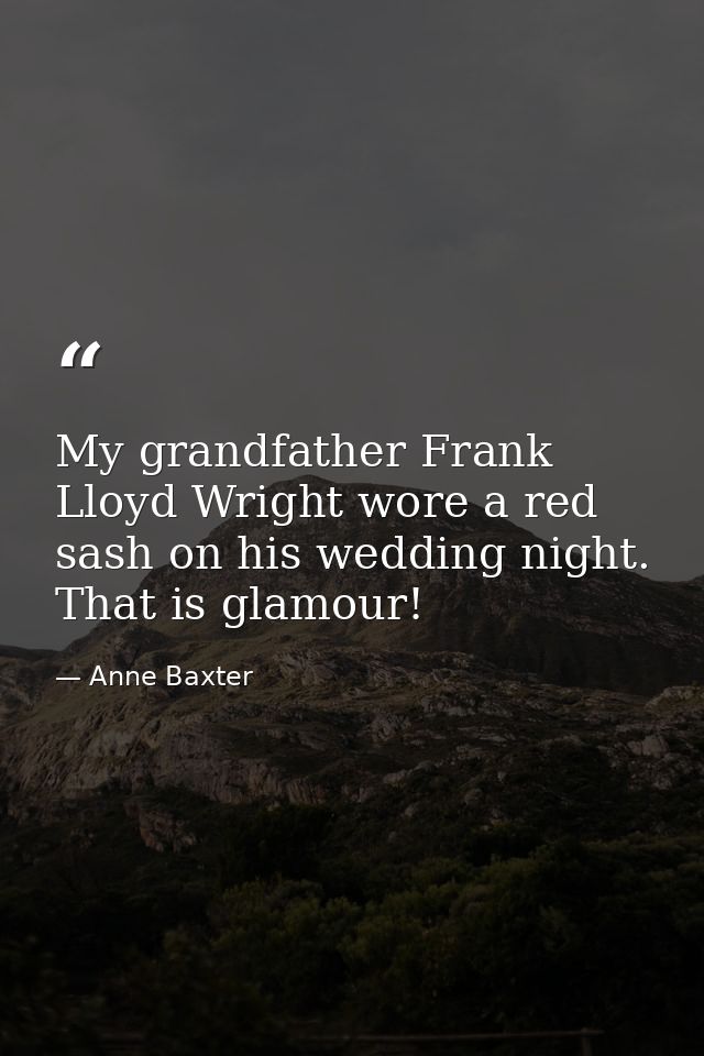 My grandfather Frank Lloyd Wright wore a red sash on his wedding night. That is glamour! — Anne Baxter