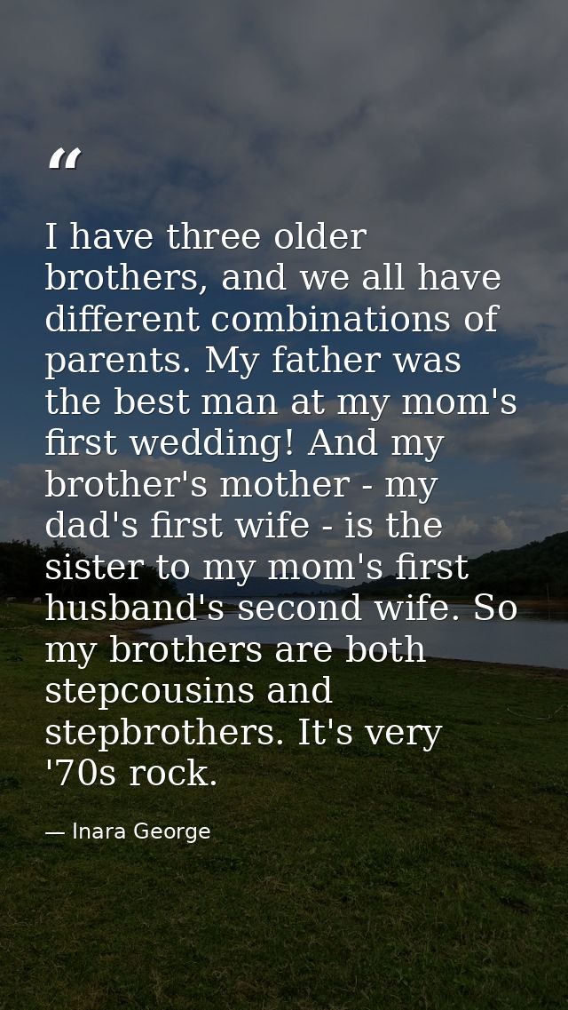 I have three older brothers, and we all have different combinations of parents. My father was the best man at my mom's f — Inara George