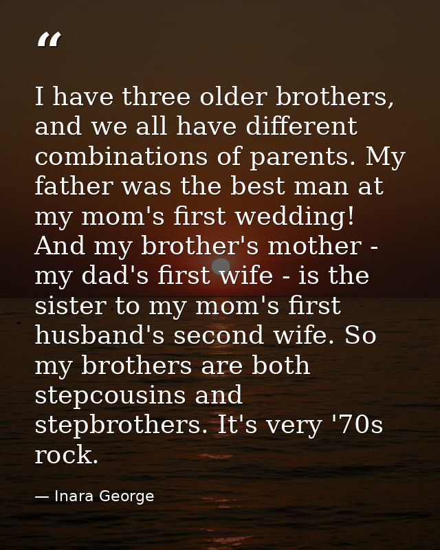 I have three older brothers, and we all have different combinations of parents. My father was the best man at my mom's f — Inara George