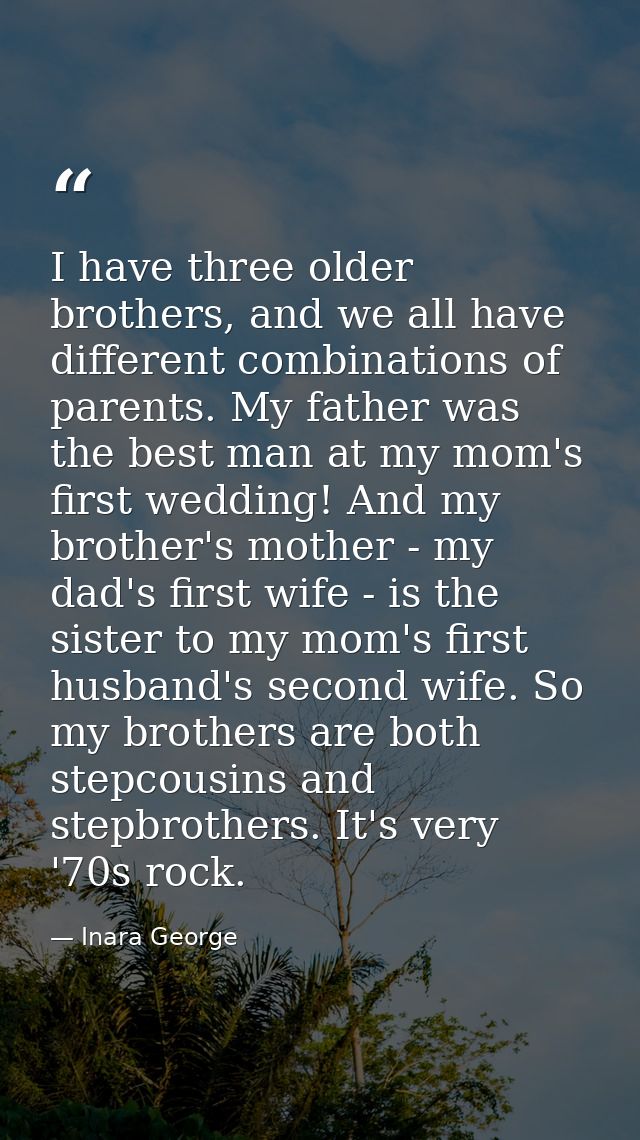 I have three older brothers, and we all have different combinations of parents. My father was the best man at my mom's f — Inara George