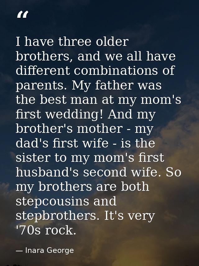 I have three older brothers, and we all have different combinations of parents. My father was the best man at my mom's f — Inara George