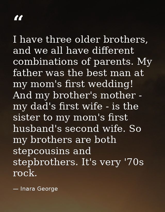 I have three older brothers, and we all have different combinations of parents. My father was the best man at my mom's f — Inara George