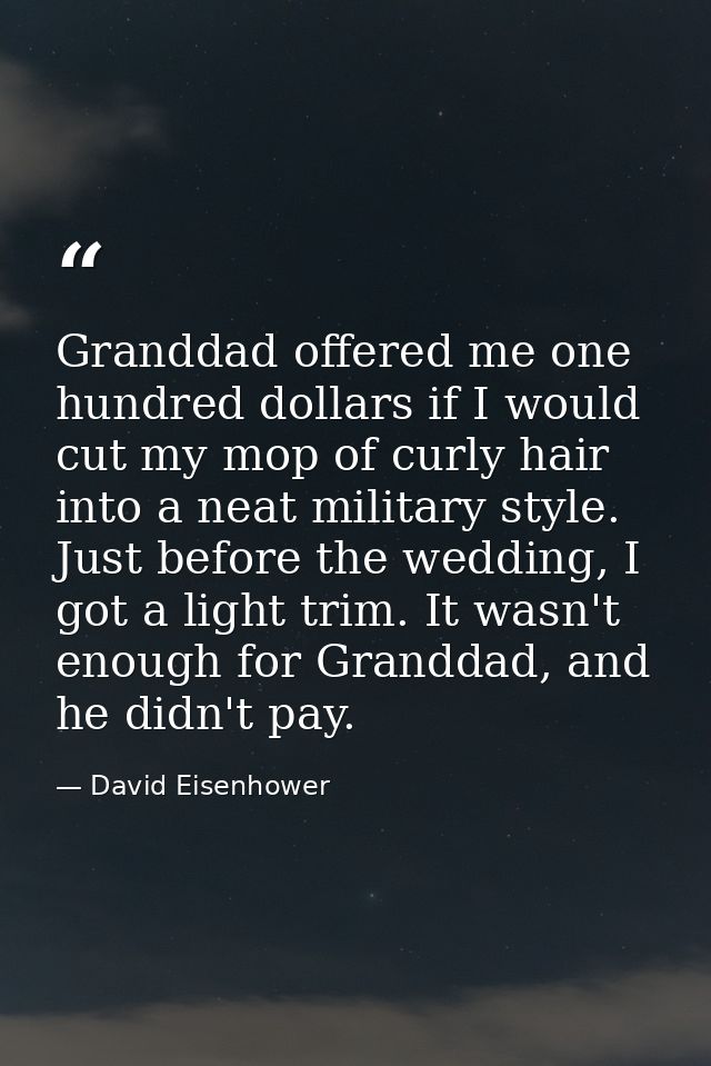 Granddad offered me one hundred dollars if I would cut my mop of curly hair into a neat military style. Just before the  — David Eisenhower