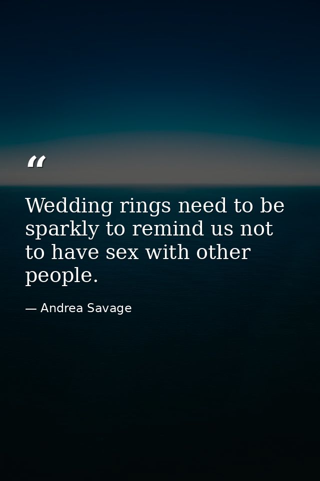 Wedding rings need to be sparkly to remind us not to have sex with other people. — Andrea Savage