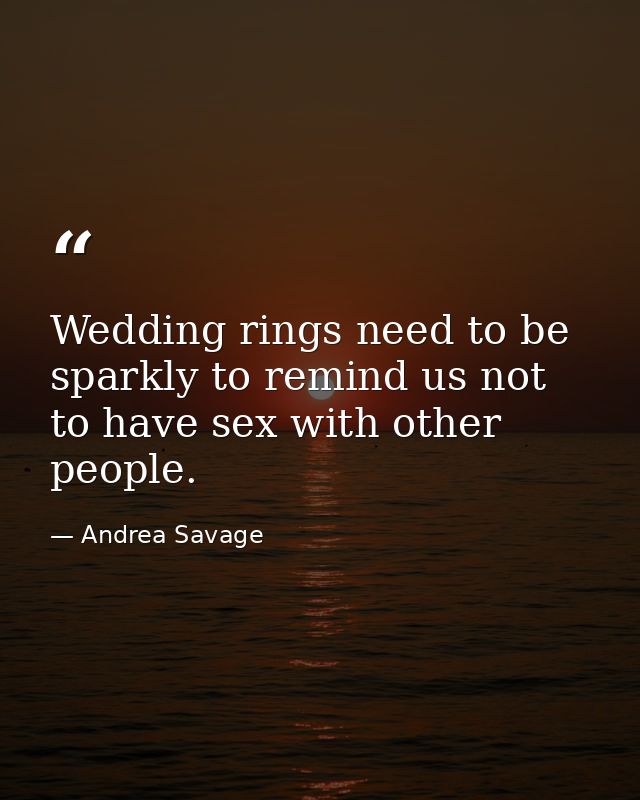 Wedding rings need to be sparkly to remind us not to have sex with other people. — Andrea Savage