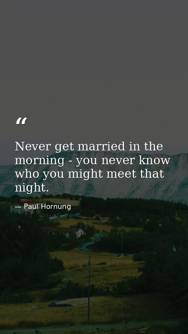 Never get married in the morning - you never know who you might meet that night. — Paul Hornung