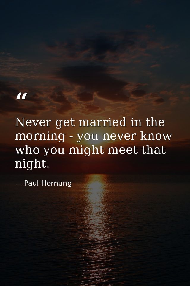 Never get married in the morning - you never know who you might meet that night. — Paul Hornung