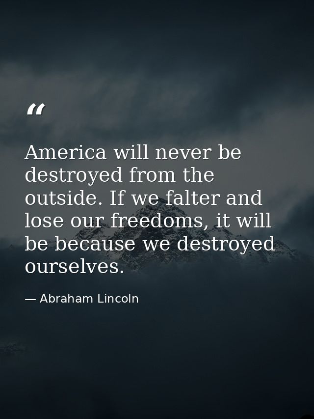 America will never be destroyed from the outside. If we falter and lose our freedoms, it will be because we destroyed ou — Abraham Lincoln