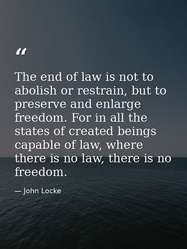 The end of law is not to abolish or restrain, but to preserve and enlarge freedom. For in all the states of created bein — John Locke