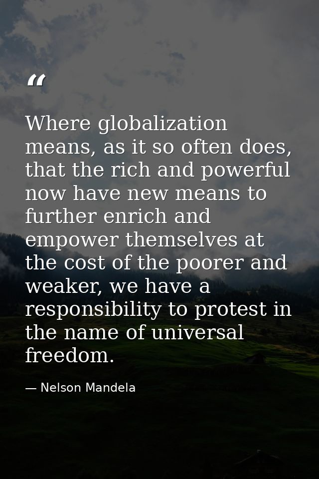 Where globalization means, as it so often does, that the rich and powerful now have new means to further enrich and empo — Nelson Mandela