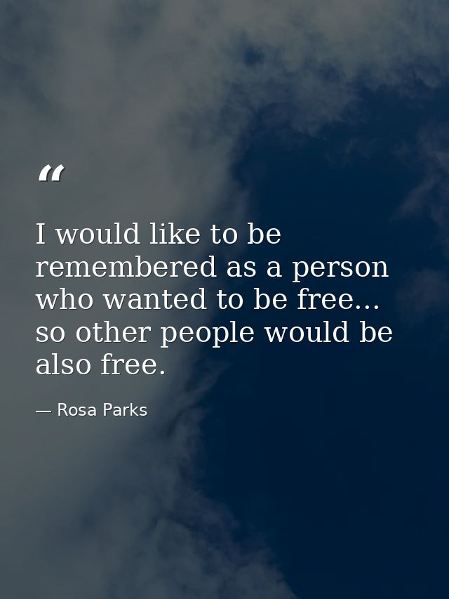 I would like to be remembered as a person who wanted to be free... so other people would be also free. — Rosa Parks