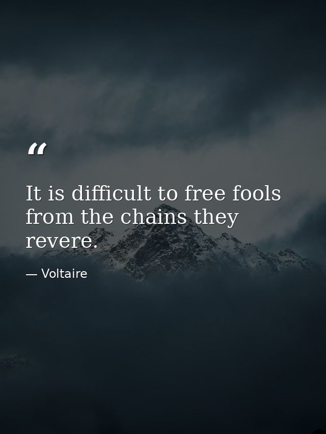 It is difficult to free fools from the chains they revere. — Voltaire