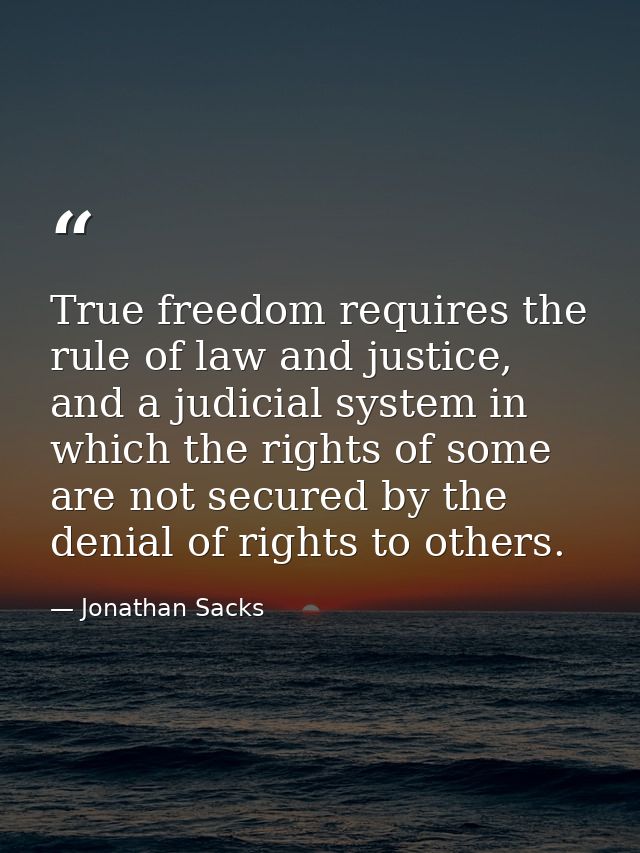 True freedom requires the rule of law and justice, and a judicial system in which the rights of some are not secured by  — Jonathan Sacks